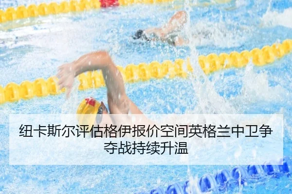 纽卡斯尔评估格伊报价空间英格兰中卫争夺战持续升温