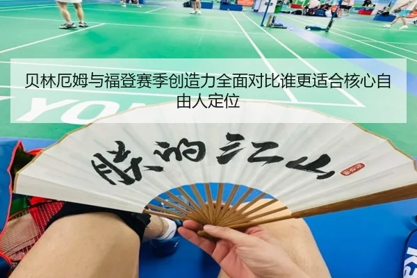 贝林厄姆与福登赛季创造力全面对比谁更适合核心自由人定位