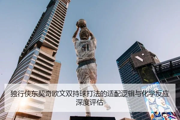 独行侠东契奇欧文双持球打法的适配逻辑与化学反应深度评估