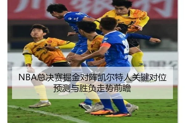 NBA总决赛掘金对阵凯尔特人关键对位预测与胜负走势前瞻