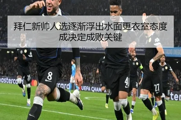 拜仁新帅人选逐渐浮出水面更衣室态度成决定成败关键