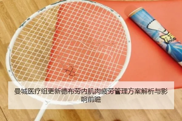 曼城医疗组更新德布劳内肌肉疲劳管理方案解析与影响前瞻