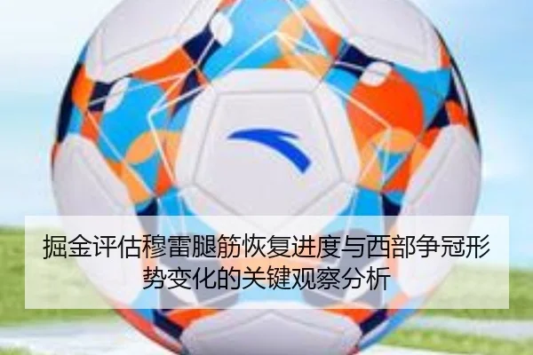 掘金评估穆雷腿筋恢复进度与西部争冠形势变化的关键观察分析