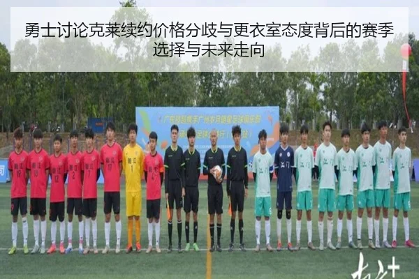 勇士讨论克莱续约价格分歧与更衣室态度背后的赛季选择与未来走向