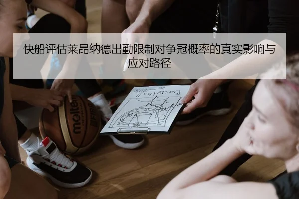 快船评估莱昂纳德出勤限制对争冠概率的真实影响与应对路径