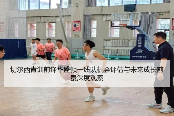 切尔西青训前锋华盛顿一线队机会评估与未来成长前景深度观察