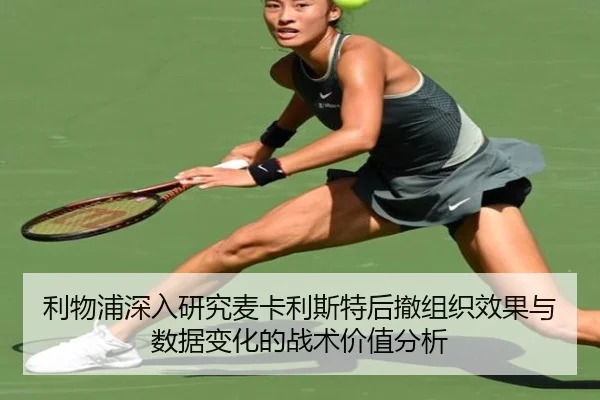 利物浦深入研究麦卡利斯特后撤组织效果与数据变化的战术价值分析