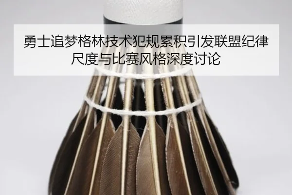 勇士追梦格林技术犯规累积引发联盟纪律尺度与比赛风格深度讨论