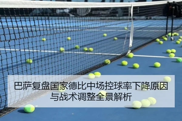 巴萨复盘国家德比中场控球率下降原因与战术调整全景解析