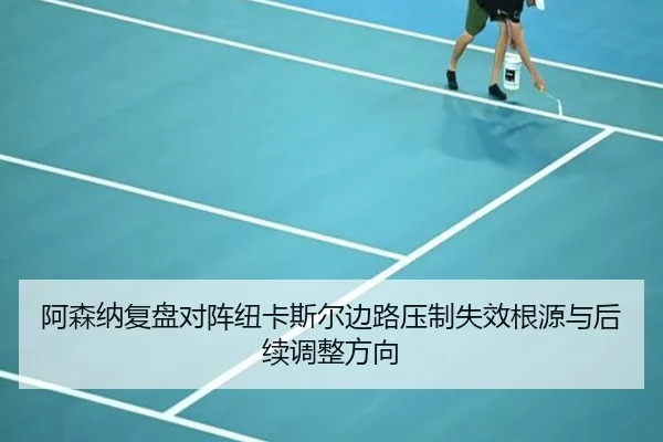 阿森纳复盘对阵纽卡斯尔边路压制失效根源与后续调整方向
