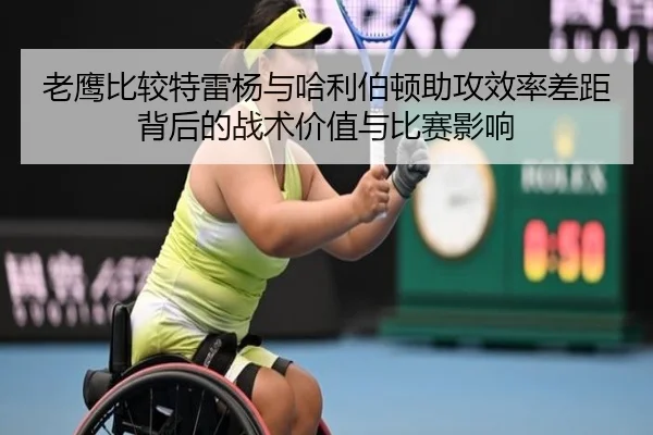 老鹰比较特雷杨与哈利伯顿助攻效率差距背后的战术价值与比赛影响