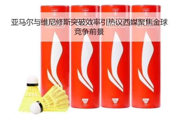 亚马尔与维尼修斯突破效率引热议西媒聚焦金球竞争前景